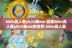 bbin真人看yb33典me-探索bbin真人看yb33典me的世界-bbin真人看yb33典me