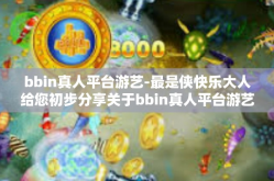 bbin真人平台游艺-最是侠快乐大人给您初步分享关于bbin真人平台游艺的魅力-bbin真人平台游艺
