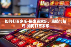 如何打百家乐-探索百家乐，策略与技巧-如何打百家乐