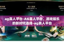ag真人平台-AG真人平台，游戏娱乐的新时代选择-ag真人平台