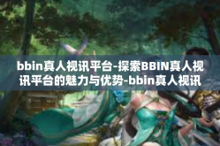 bbin真人视讯平台-探索BBIN真人视讯平台的魅力与优势-bbin真人视讯平台