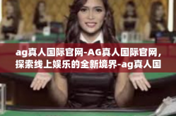 ag真人国际官网-AG真人国际官网，探索线上娱乐的全新境界-ag真人国际官网