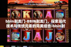 bbin射龙门-BBIN射龙门，探索现代技术与传统元素的完美结合-bbin射龙门