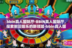 bbin真人国际厅-BBIN真人国际厅，探索前沿娱乐的新领域-bbin真人国际厅