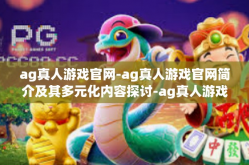 ag真人游戏官网-ag真人游戏官网简介及其多元化内容探讨-ag真人游戏官网
