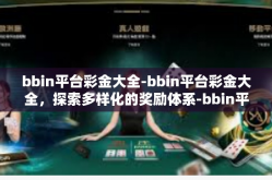 bbin平台彩金大全-bbin平台彩金大全，探索多样化的奖励体系-bbin平台彩金大全