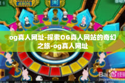 og真人网址-探索OG真人网站的奇幻之旅-og真人网址