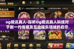 og视讯真人-探析Og视讯真人科技对于新一代传媒及互动娱乐领域的启示和影响-og视讯真人