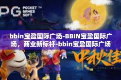 bbin宝盈国际广场-BBIN宝盈国际广场，商业新标杆-bbin宝盈国际广场