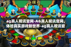 ag真人视讯官网-AG真人视讯官网，体验真实游戏新世界-ag真人视讯官网