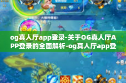 og真人厅app登录-关于OG真人厅APP登录的全面解析-og真人厅app登录