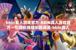 bbin真人游戏官方-BBIN真人游戏官方—引领在线娱乐新潮流-bbin真人游戏官方