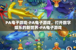 PA电子游戏-PA电子游戏，打开数字娱乐的新世界-PA电子游戏