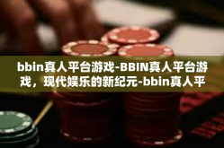 bbin真人平台游戏-BBIN真人平台游戏，现代娱乐的新纪元-bbin真人平台游戏