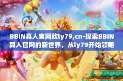BBIN真人官网欣ly79,cn-探索BBIN真人官网的新世界，从ly79开始领略娱乐的魅力-BBIN真人官网欣ly79,cn
