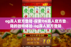 og真人官方登陆-探索OG真人官方登陆的独特体验-og真人官方登陆