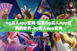 og真人app官网-探索Og真人App官网的世界-og真人app官网