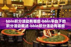bbin积分活动有哪些-bbin平台下的积分活动概述-bbin积分活动有哪些