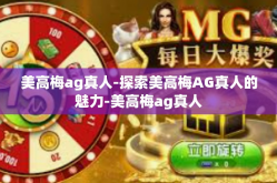 美高梅ag真人-探索美高梅AG真人的魅力-美高梅ag真人