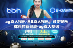 ag真人视讯-AG真人视讯，改变娱乐体验的新潮流-ag真人视讯