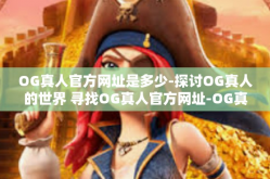 OG真人官方网址是多少-探讨OG真人的世界 寻找OG真人官方网址-OG真人官方网址是多少