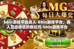 bbin游戏平台真人-BBin游戏平台，真人互动体验的新纪元-bbin游戏平台真人