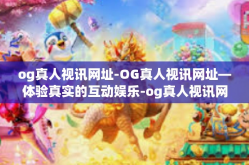 og真人视讯网址-OG真人视讯网址—体验真实的互动娱乐-og真人视讯网址