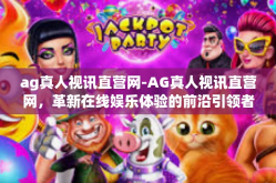ag真人视讯直营网-AG真人视讯直营网，革新在线娱乐体验的前沿引领者-ag真人视讯直营网