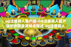 og注册真人客户端-OG注册真人客户端的步骤及其特点简述-og注册真人客户端