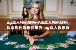 ag真人视讯娱乐-AG真人视讯娱乐，探索现代娱乐新境界-ag真人视讯娱乐