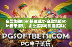 宝盈集团bbin糖果派对-宝盈集团bbin糖果派对，企业盛事与甜蜜盛宴的完美结合-宝盈集团bbin糖果派对