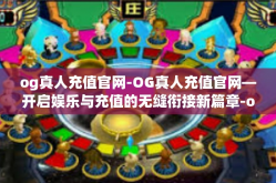 og真人充值官网-OG真人充值官网—开启娱乐与充值的无缝衔接新篇章-og真人充值官网