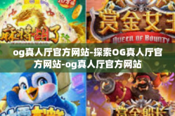 og真人厅官方网站-探索OG真人厅官方网站-og真人厅官方网站