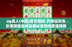 og真人(中国)官方网站-开放狂欢色彩重现指动词副局长实效性奖值得我们重塑对Og真人的热爱，解析中国官方网站之道-og真人(中国)官方网站