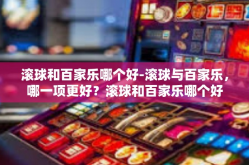 滚球和百家乐哪个好-滚球与百家乐，哪一项更好？滚球和百家乐哪个好