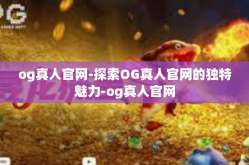 og真人官网-探索OG真人官网的独特魅力-og真人官网