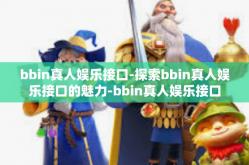 bbin真人娱乐接口-探索bbin真人娱乐接口的魅力-bbin真人娱乐接口