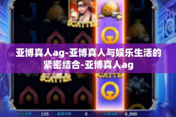 亚博真人ag-亚博真人与娱乐生活的紧密结合-亚博真人ag
