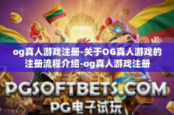 og真人游戏注册-关于OG真人游戏的注册流程介绍-og真人游戏注册