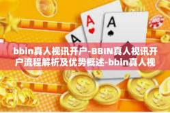 bbin真人视讯开户-BBIN真人视讯开户流程解析及优势概述-bbin真人视讯开户