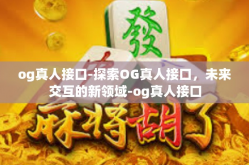 og真人接口-探索OG真人接口，未来交互的新领域-og真人接口