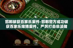 邯郸破获百家乐案件-邯郸警方成功破获百家乐赌博案件，严厉打击非法赌博活动-邯郸破获百家乐案件