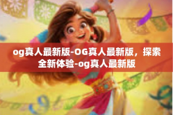 og真人最新版-OG真人最新版，探索全新体验-og真人最新版