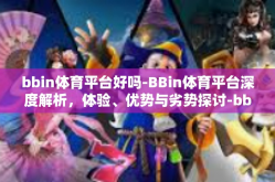 bbin体育平台好吗-BBin体育平台深度解析，体验、优势与劣势探讨-bbin体育平台好吗