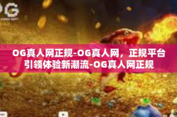 OG真人网正规-OG真人网，正规平台引领体验新潮流-OG真人网正规