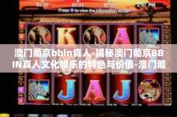 澳门葡京bbin真人-揭秘澳门葡京BBIN真人文化娱乐的特色与价值-澳门葡京bbin真人