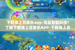 下载线上百家乐app-驾驭智能科技！了解下载线上百家乐APP-下载线上百家乐app