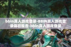 bbin真人游戏登录-BBIN真人游戏登录体验报告-bbin真人游戏登录