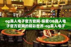 og真人电子官方官网-探索OG真人电子官方官网的精彩世界-og真人电子官方官网