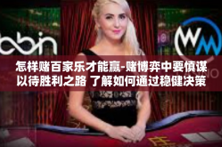 怎样赌百家乐才能赢-赌博弈中要慎谋以待胜利之路 了解如何通过稳健决策提升在百家乐的获胜机率-怎样赌百家乐才能赢
